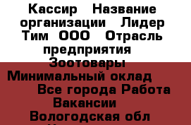 Кассир › Название организации ­ Лидер Тим, ООО › Отрасль предприятия ­ Зоотовары › Минимальный оклад ­ 12 000 - Все города Работа » Вакансии   . Вологодская обл.,Череповец г.